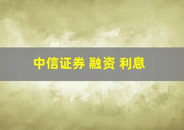 中信证券 融资 利息